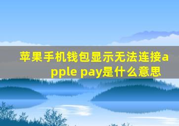 苹果手机钱包显示无法连接apple pay是什么意思